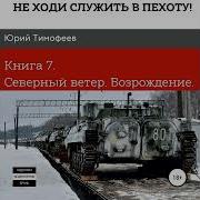 Юрий Тимофеев Не Ходи Служить В Пехоту Книга 7 Северный Ветер Возрождение