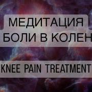 Сильнейшая Медитация От Боли В Коленях Психосоматика Лечение Therapy Of Knee Pain Treatment