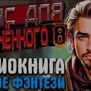 Аудиокнига Боевое Фэнтези Попаданец Магический Мир Шанс Для Обречённого Книга 8 Фэнтези