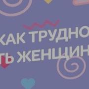 Как Трудно Быть Женщиной