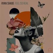 Feel So Real Ryan Shade