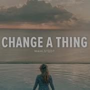 Wahlstedt Change A Thing Lyrics