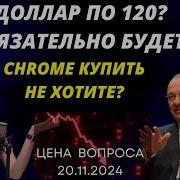 Доллар По 120 Обязательно Будет Chrome Купить Не Хотите