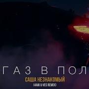 Саша Незнакоиый Газ В Пол Remix