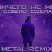 Я Ничего Немогу С Собою Сделать Metall Remix