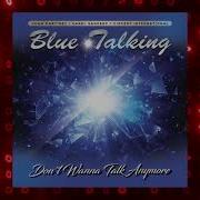 Blue Talking Dont Wanna Talk Anymore