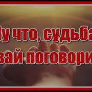 Ну Что Судьба Давай Поговорим