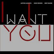 Anton Lacosta Igor Woods Uriy Haose I Want You