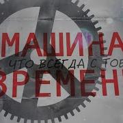 То Что Всегда С Тобой Машина Времени