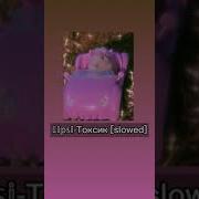 Токсик Lipsi Slowed