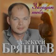 Алексей Брянцев Загадаю Тебя