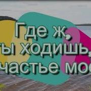 Где Ж Ты Ходишь Счастье Мое