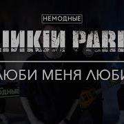 Linkin Park Люби Меня Люби Немодные