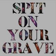 Spit Spit On Your Grave