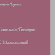 Хвалите Имя Господне Шагиахметов