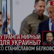 Есть Ли У Трампа Мирный План Для Украины Беседа Со Станислав Белковский Belkovskiys