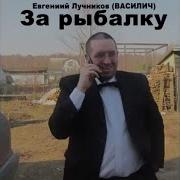 На Рыбалку По 100 Грамм Е Лучников
