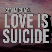 Love Is Suicide Kam Michael