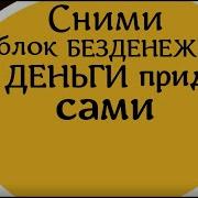 Сними Блок Безденежья И Деньги Придут Сами