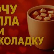 Хочу Тепла И Шоколадку