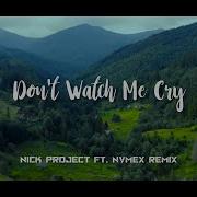 Don T Watch Me Cry Nick Project Remix