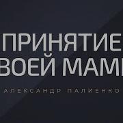 Принятие Своей Мамы Александр Палиенко