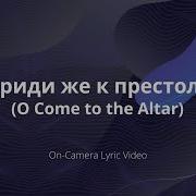 Приди Же К Престолу O Come To The Altar On Camera Lyric Video