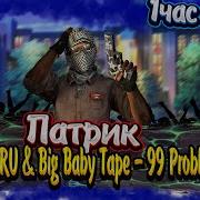 Патрик X Big Baby Tape Kizaru 99 Problems 1 Час