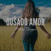 Ousado Amor Mari Borges