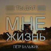 Христианские Песни Ты Дал Мне Жизнь Пётр Бальжик