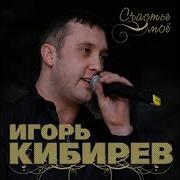 Игорь Кибирев Счастье Мое