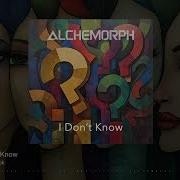 Alchemorph I Don T Know