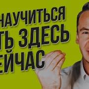 Как Научиться Быть Здесь И Сейчас