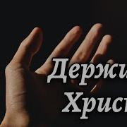 Держись Христа Держись Как Только Можешь