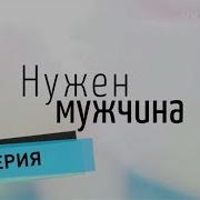 Нужен Мужчина 1 Серия