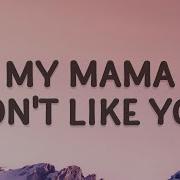 My Mama Don T Like You