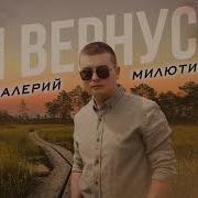 Я Вернусь Валерий Милютин