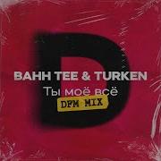 Ты Моё Всё Dfm Mix От Bahh Tee Turken