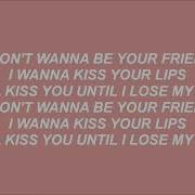 I Don T Want To Be Your Friend I Want To Kiss You Lips