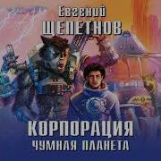 Корпорация Чумная Планета Часть 2 Евгений Щепетнов Аудиокнига Фентези