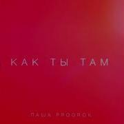 Паша Proorok Как Ты Там