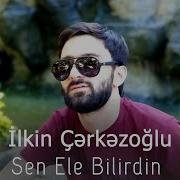 Ilkin Cerkezoglu Sen Ele Bilirdin Yukle