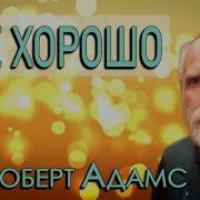Роберт Адамс Все Хорошо