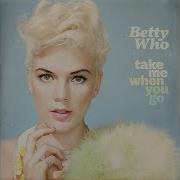 Betty Who Take Me When You Go