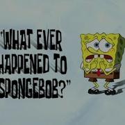 Spongebob Whatever Happened To Spongebob