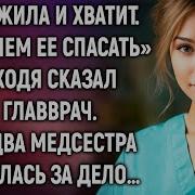 Незачем Ее Спасать Уходя Сказал Главврач А Едва Медсестр