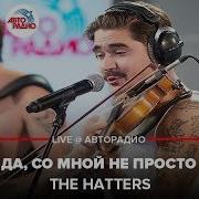 The Hatters Да Со Мной Не Просто Live