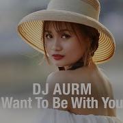 Dj Aurm Want To Be With You