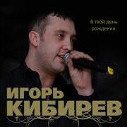 Игорь Кибирев День Рождения Твой