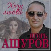 Игорь Ашуров Хочу Любви